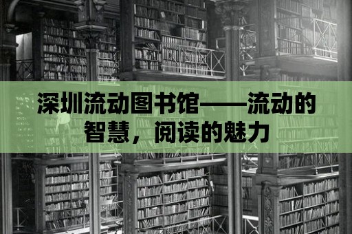 深圳流動圖書館——流動的智慧，閱讀的魅力