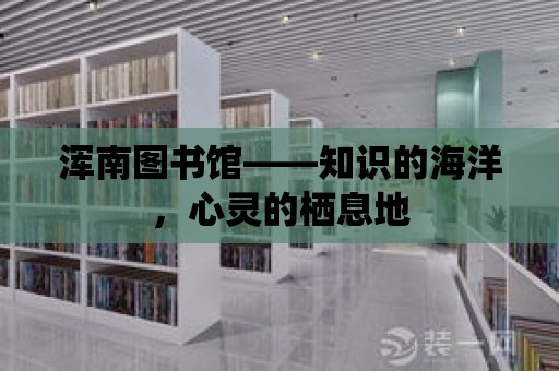 渾南圖書館——知識的海洋，心靈的棲息地