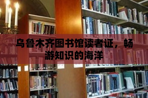 烏魯木齊圖書館讀者證，暢游知識的海洋