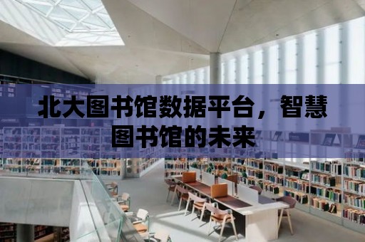 北大圖書館數據平臺，智慧圖書館的未來