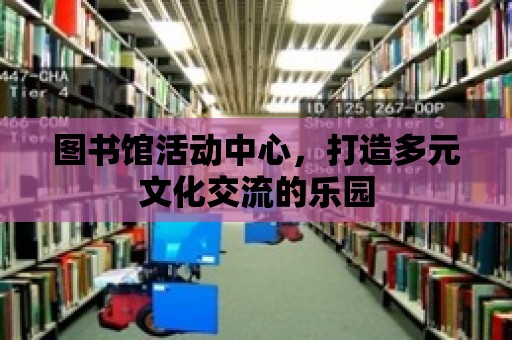 圖書(shū)館活動(dòng)中心，打造多元文化交流的樂(lè)園