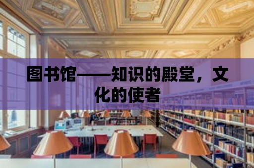 圖書館——知識的殿堂，文化的使者