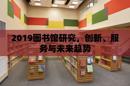 2019圖書館研究，創新、服務與未來趨勢