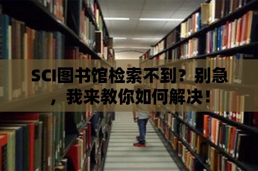 SCI圖書館檢索不到？別急，我來教你如何解決！