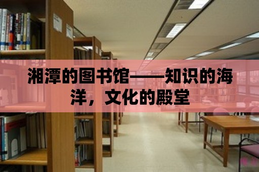 湘潭的圖書館——知識的海洋，文化的殿堂