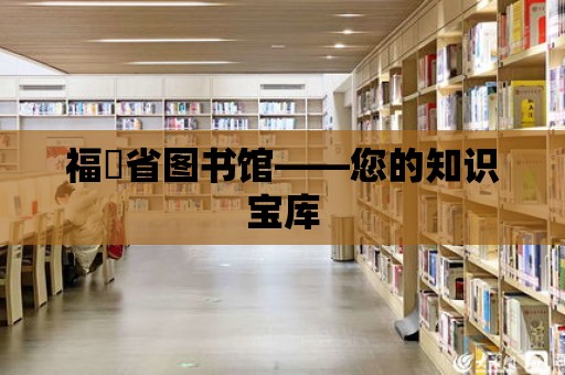 福迧省圖書館——您的知識寶庫