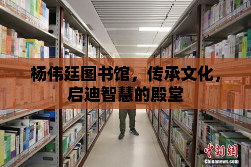 楊偉廷圖書館，傳承文化，啟迪智慧的殿堂