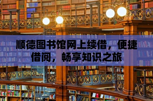 順德圖書館網上續借，便捷借閱，暢享知識之旅