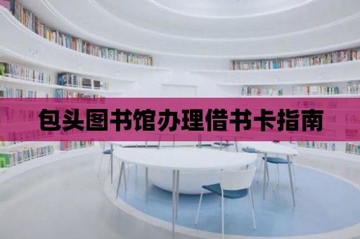 包頭圖書館辦理借書卡指南