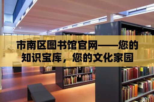 市南區(qū)圖書館官網(wǎng)——您的知識寶庫，您的文化家園