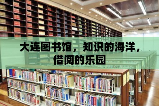 大連圖書館，知識的海洋，借閱的樂園