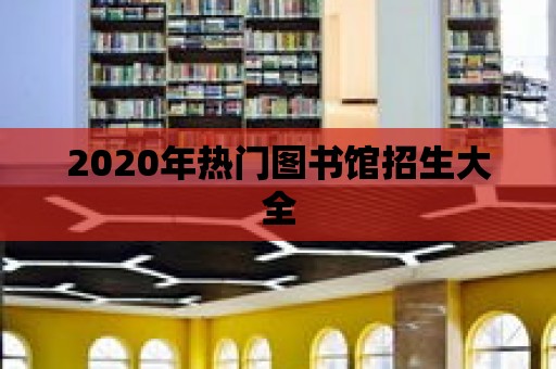 2020年熱門圖書館招生大全