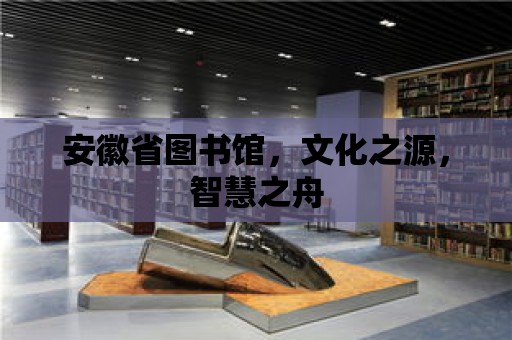 安徽省圖書館，文化之源，智慧之舟