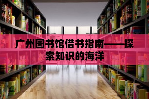 廣州圖書館借書指南——探索知識(shí)的海洋