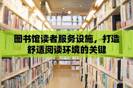 圖書館讀者服務(wù)設(shè)施，打造舒適閱讀環(huán)境的關(guān)鍵