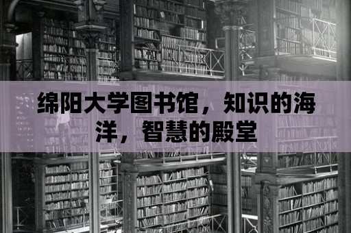 綿陽大學(xué)圖書館，知識的海洋，智慧的殿堂