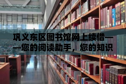 鞏義東區圖書館網上續借——您的閱讀助手，您的知識伙伴