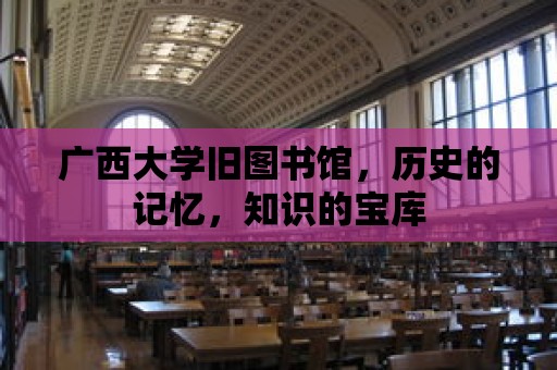 廣西大學舊圖書館，歷史的記憶，知識的寶庫