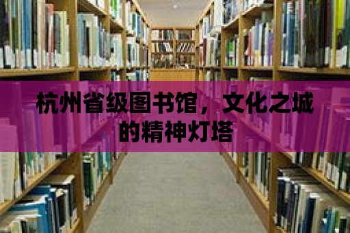 杭州省級圖書館，文化之城的精神燈塔