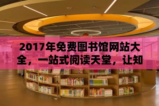 2017年免費圖書館網站大全，一站式閱讀天堂，讓知識觸手可及