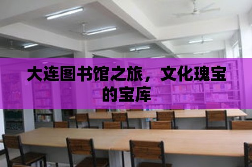 大連圖書館之旅，文化瑰寶的寶庫(kù)