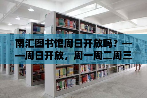 南匯圖書館周日開放嗎？——周日開放，周一周二周三閉館