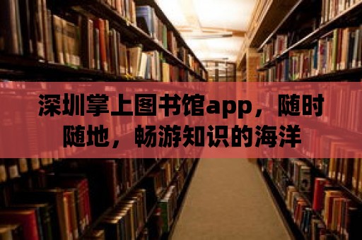 深圳掌上圖書館app，隨時隨地，暢游知識的海洋