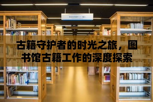 古籍守護者的時光之旅，圖書館古籍工作的深度探索