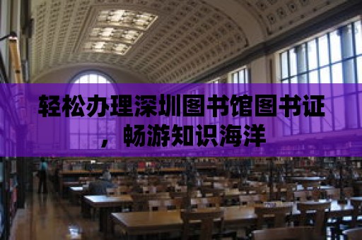 輕松辦理深圳圖書館圖書證，暢游知識(shí)海洋