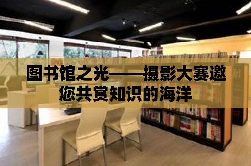 圖書館之光——攝影大賽邀您共賞知識的海洋