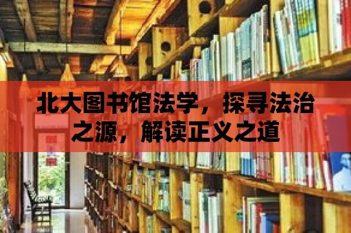 北大圖書館法學，探尋法治之源，解讀正義之道