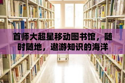 首師大超星移動圖書館，隨時隨地，遨游知識的海洋