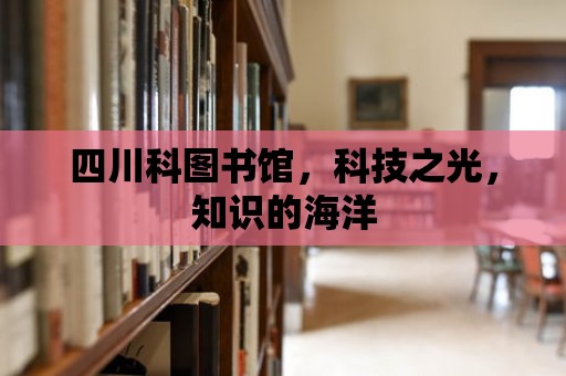 四川科圖書館，科技之光，知識的海洋