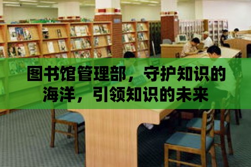 圖書館管理部，守護知識的海洋，引領知識的未來