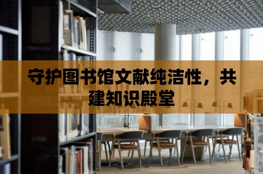 守護圖書館文獻純潔性，共建知識殿堂