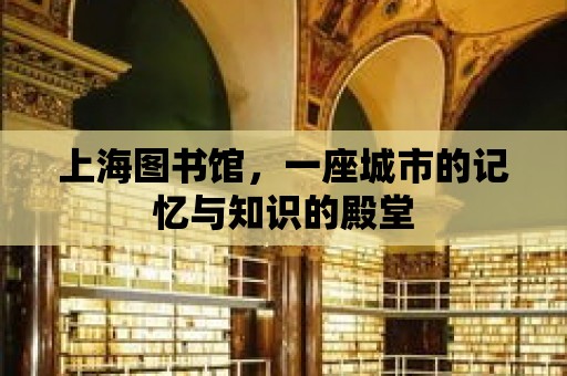 上海圖書館，一座城市的記憶與知識的殿堂