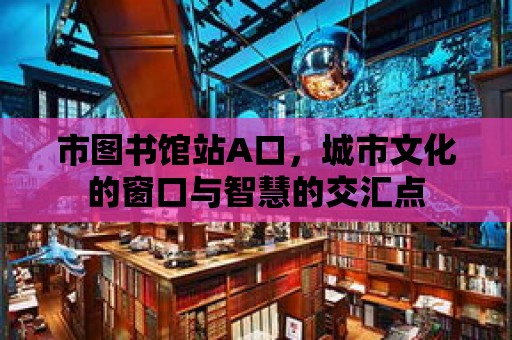 市圖書館站A口，城市文化的窗口與智慧的交匯點