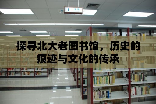 探尋北大老圖書館，歷史的痕跡與文化的傳承