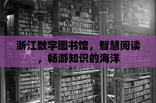 浙江數字圖書館，智慧閱讀，暢游知識的海洋