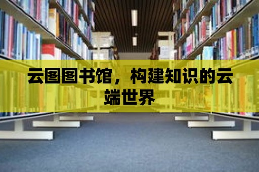 云圖圖書館，構(gòu)建知識的云端世界