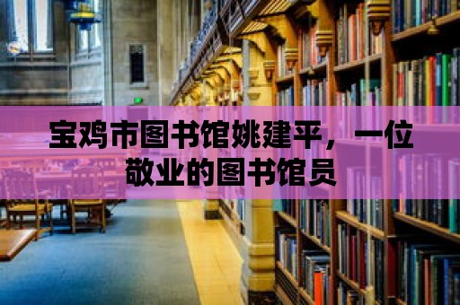 寶雞市圖書館姚建平，一位敬業(yè)的圖書館員