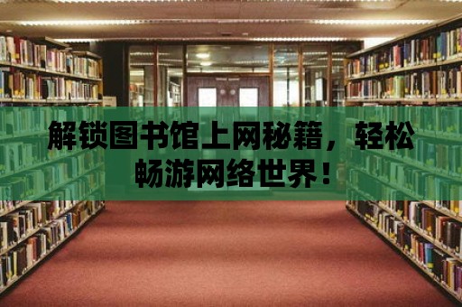 解鎖圖書館上網秘籍，輕松暢游網絡世界！