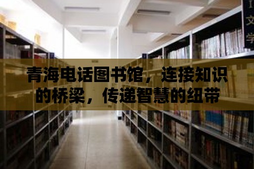 青海電話圖書館，連接知識的橋梁，傳遞智慧的紐帶