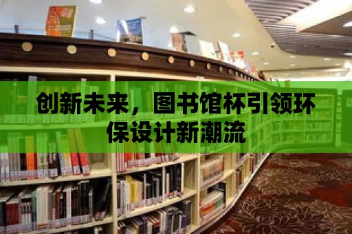 創新未來，圖書館杯引領環保設計新潮流