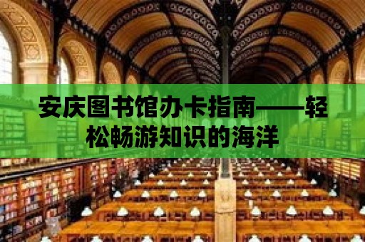 安慶圖書館辦卡指南——輕松暢游知識的海洋