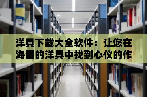 洋具下載大全軟件：讓您在海量的洋具中找到心儀的作品！