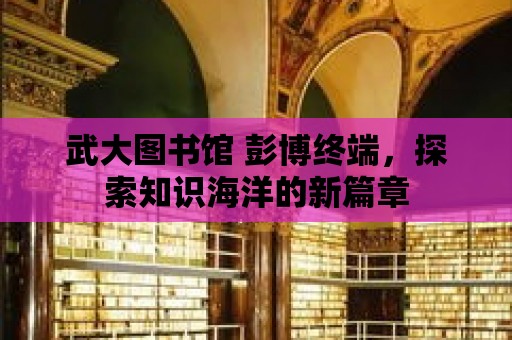 武大圖書館 彭博終端，探索知識(shí)海洋的新篇章