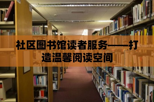 社區圖書館讀者服務——打造溫馨閱讀空間