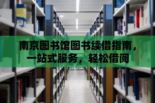 南京圖書館圖書續借指南，一站式服務，輕松借閱