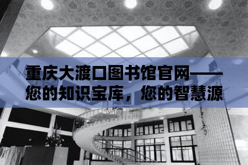 重慶大渡口圖書館官網——您的知識寶庫，您的智慧源泉